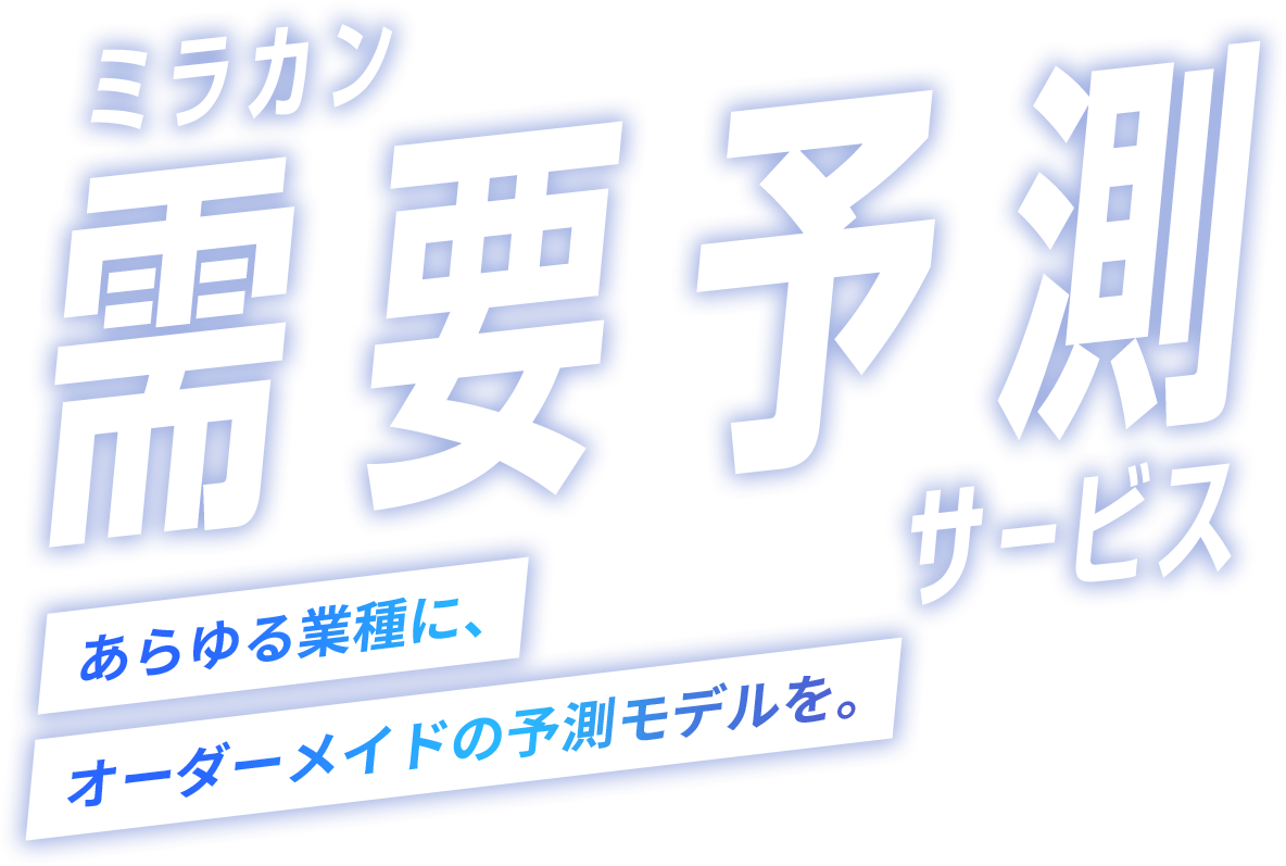 ミラカン需要予測サービス あらゆる業種に、オーダーメイドの予測モデルを。